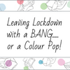 Leaving lockdown with a BANG… or a colour pop!