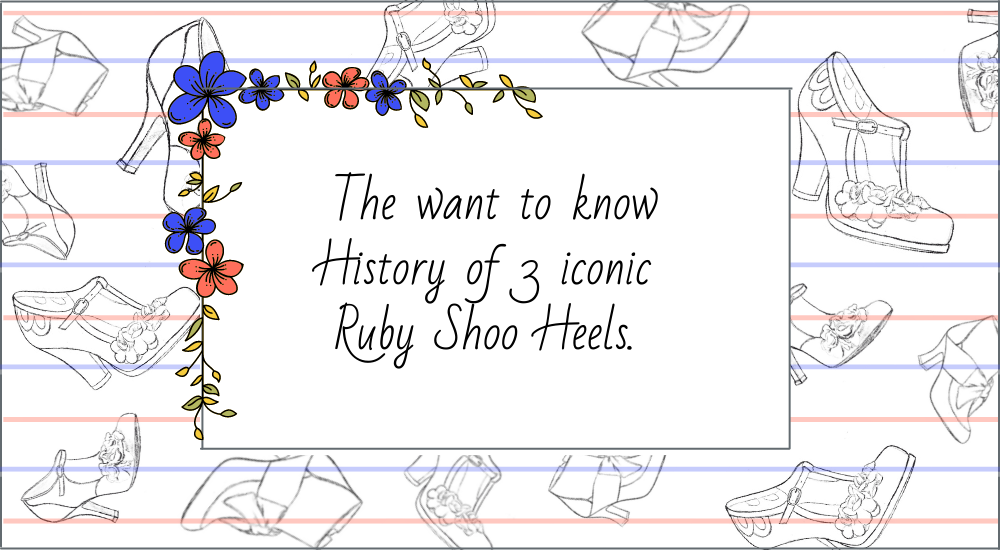 The want to know History of 3 iconic Ruby Shoo Heels