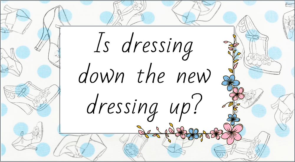 Is dressing down the new dressing up?